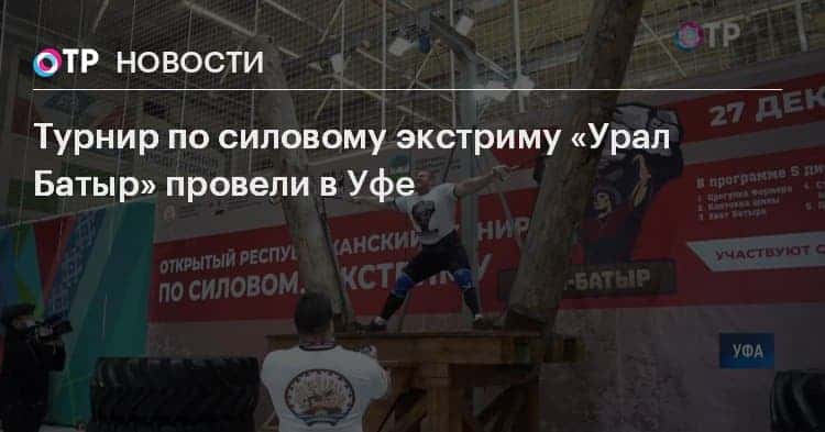 Турнир по силовому экстриму «Урал Батыр» провели в Уфе 1